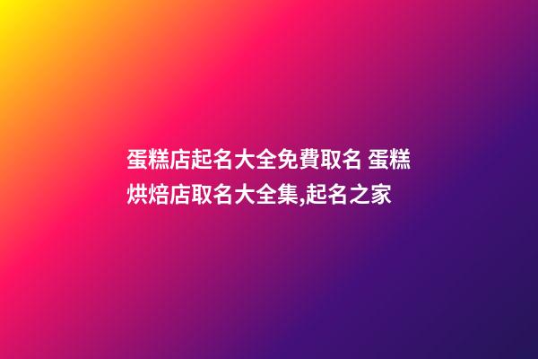 蛋糕店起名大全免費取名 蛋糕烘焙店取名大全集,起名之家-第1張-店鋪起名-玄機派